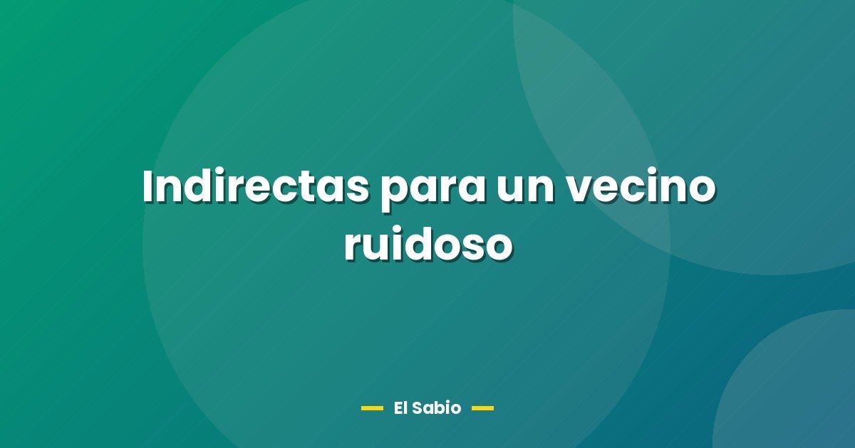 Indirectas para un vecino ruidoso
