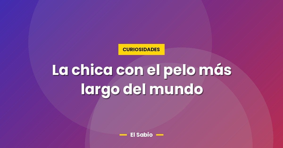 La chica con el pelo más largo del mundo 1 La chica con el pelo más largo del mundo