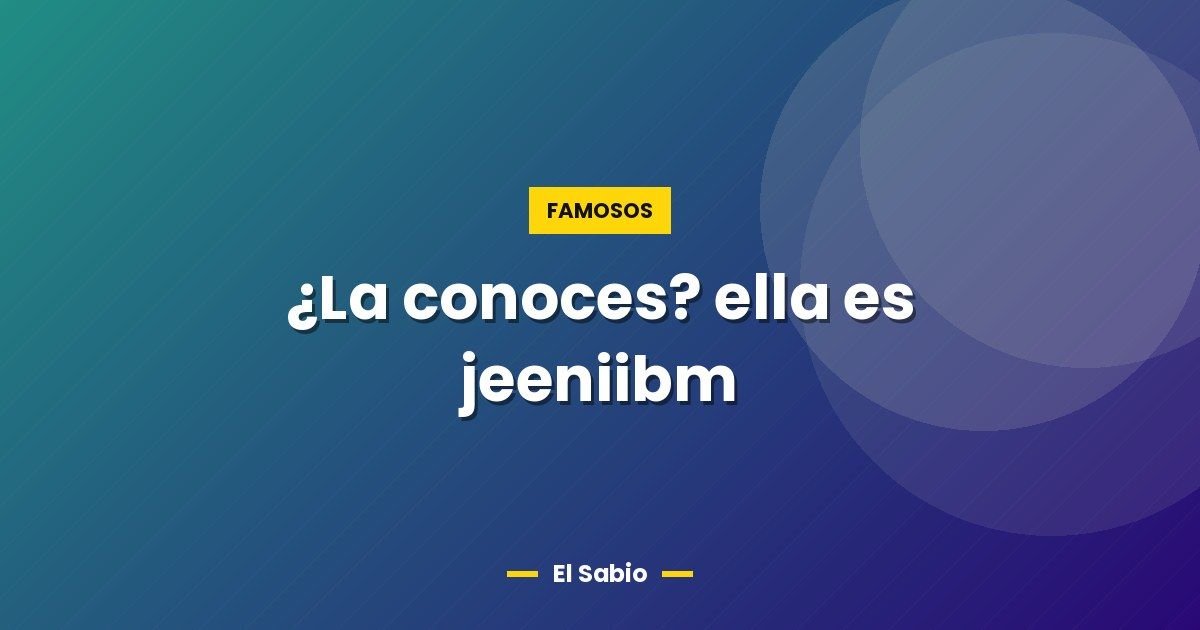 ¿La conoces? ella es jeeniibm