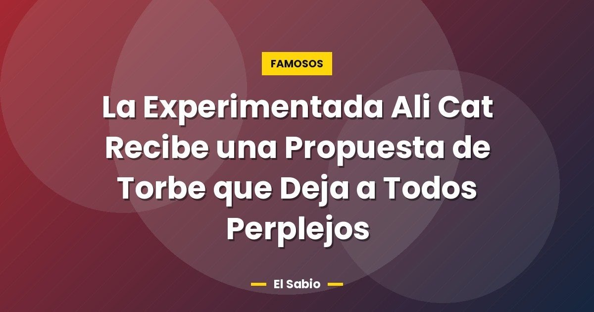 La Experimentada Ali Cat Recibe una Propuesta de Torbe que Deja a Todos Perplejos 1 La Experimentada Ali Cat Recibe una Propuesta de Torbe que Deja a Todos Perplejos