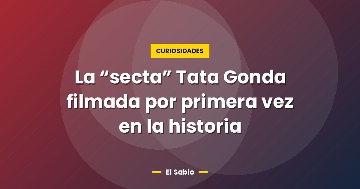 La “secta” Tata Gonda filmada por primera vez en la historia