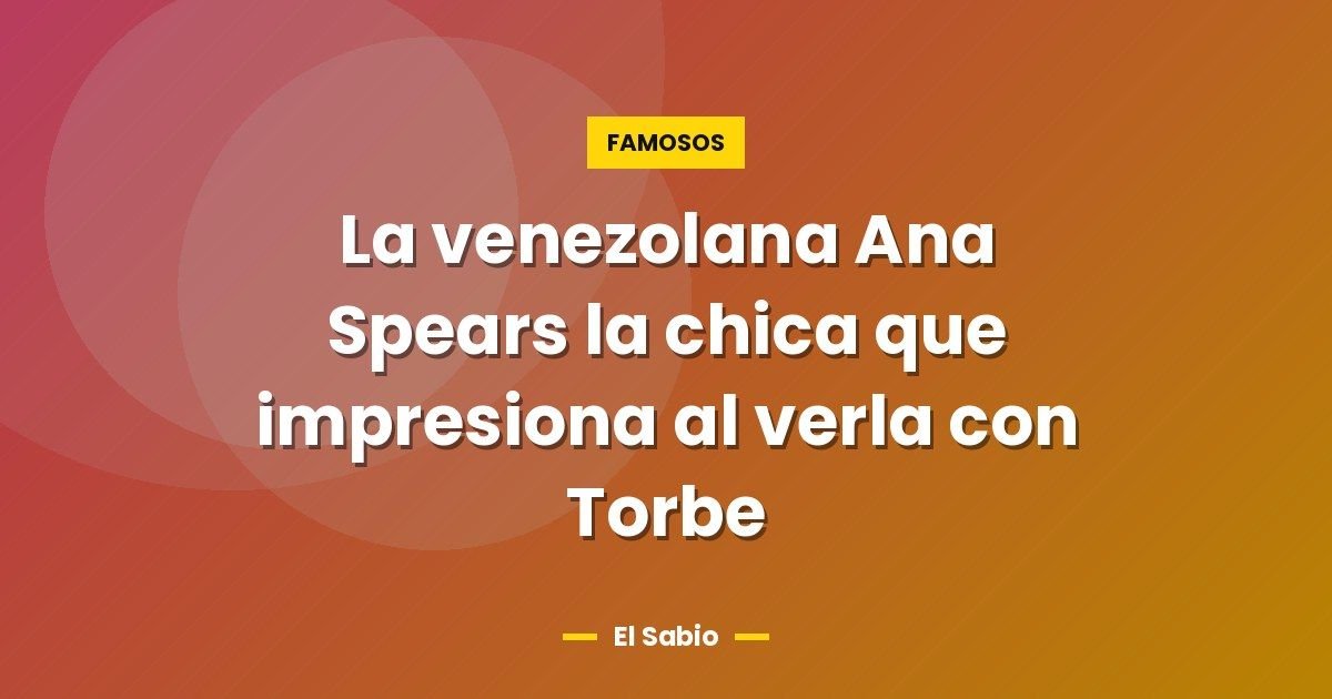La venezolana Ana Spears la chica que impresiona al verla con Torbe 1 La venezolana Ana Spears la chica que impresiona al verla con Torbe