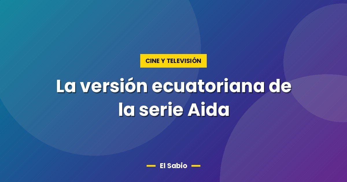 La versión ecuatoriana de la serie Aida 1 La versión ecuatoriana de la serie Aida