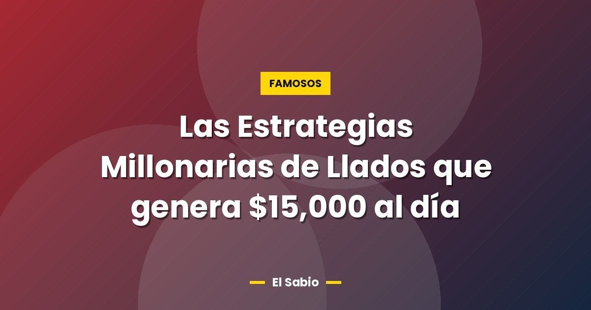Las Estrategias Millonarias de Llados que genera $15,000 al día