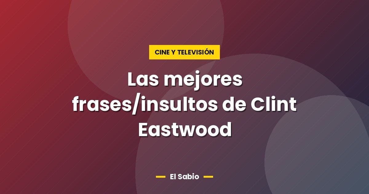 Las mejores frases/insultos de Clint Eastwood 1 Las mejores frases/insultos de Clint Eastwood