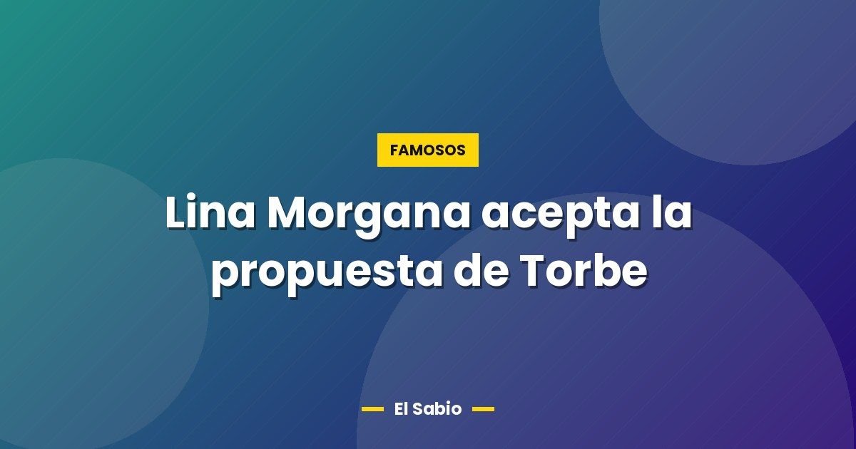 Lina Morgana acepta la propuesta de Torbe