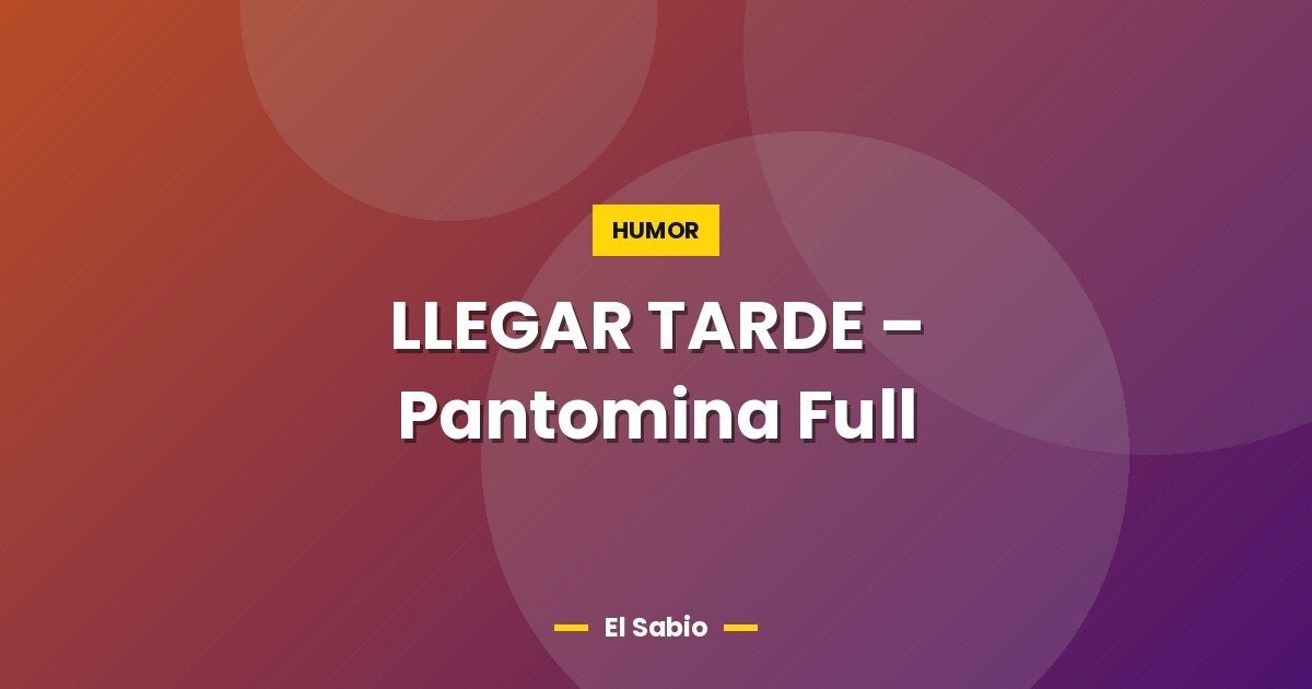 LLEGAR TARDE – Pantomina Full