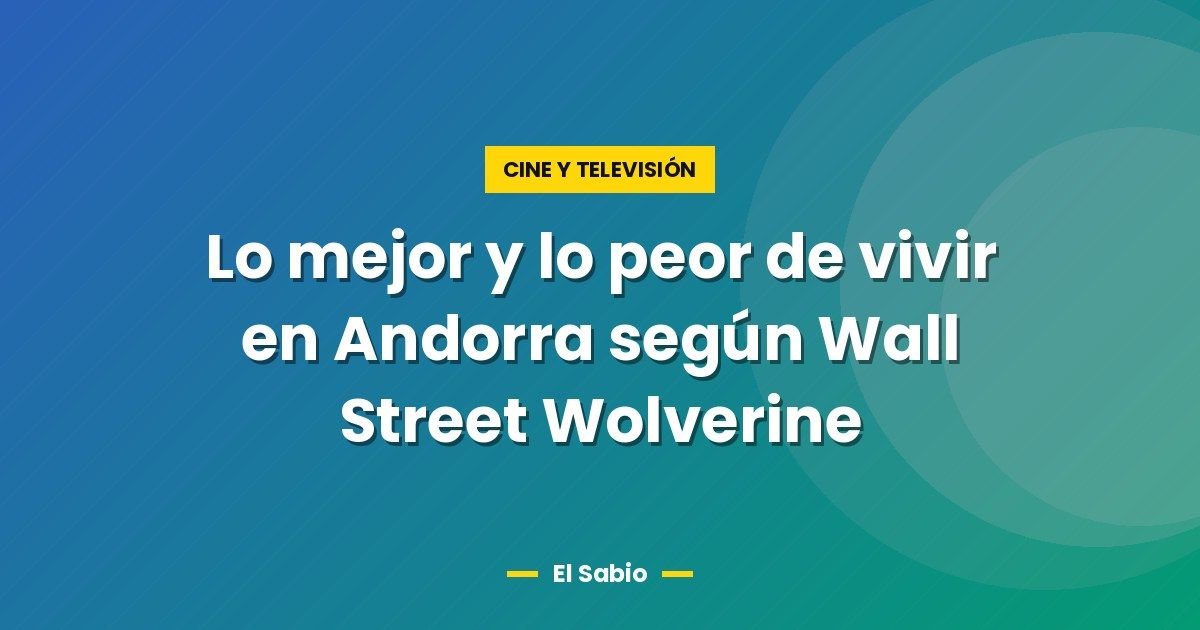 Lo mejor y lo peor de vivir en Andorra según Wall Street Wolverine 1 Lo mejor y lo peor de vivir en Andorra según Wall Street Wolverine