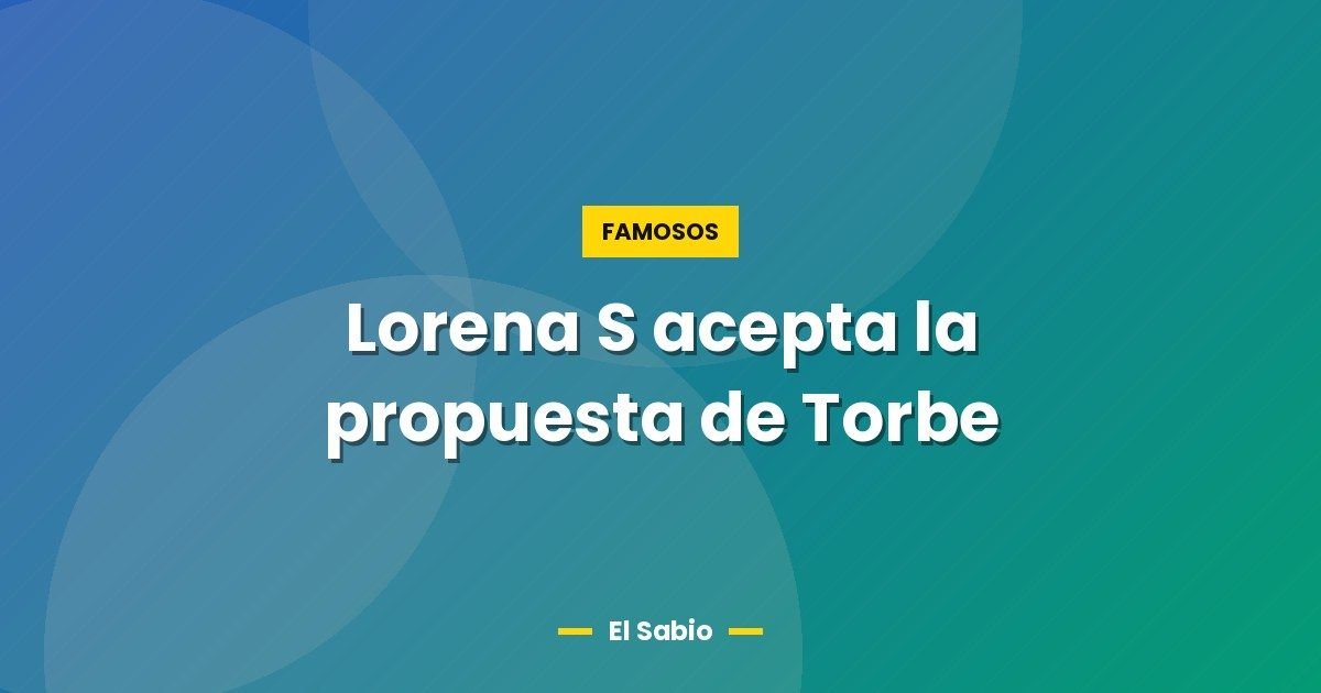 Lorena S acepta la propuesta de Torbe 1 Lorena S acepta la propuesta de Torbe