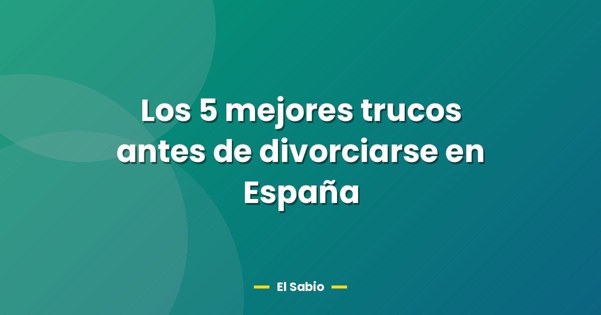 Los 5 mejores trucos antes de divorciarse en España