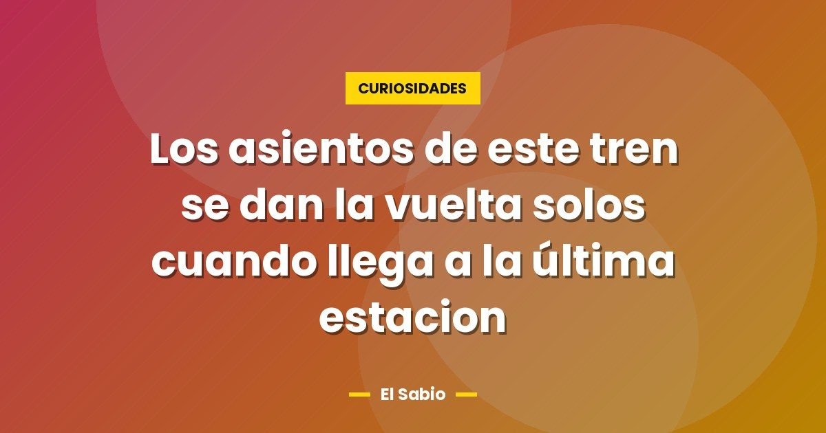 Los asientos de este tren se dan la vuelta solos cuando llega a la última estacion