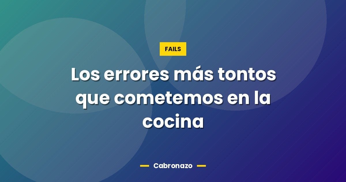 Los errores más tontos que cometemos en la cocina 1 Los errores más tontos que cometemos en la cocina