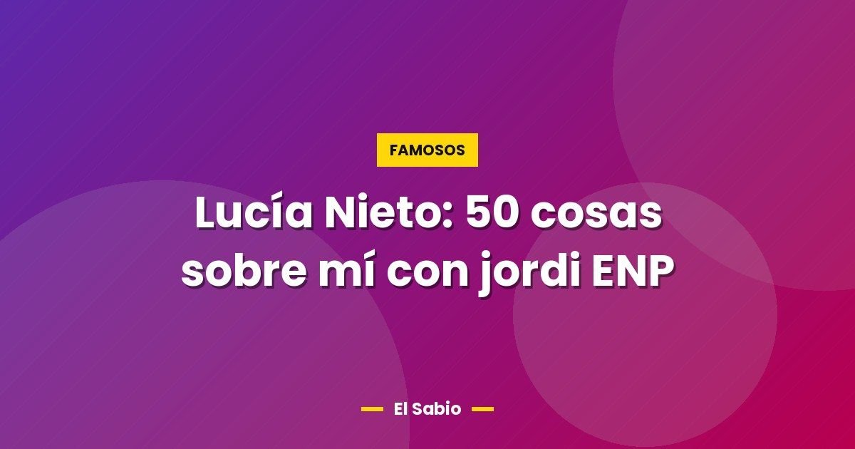 Lucía Nieto: 50 cosas sobre mí con jordi ENP 1 Lucía Nieto: 50 cosas sobre mí con jordi ENP