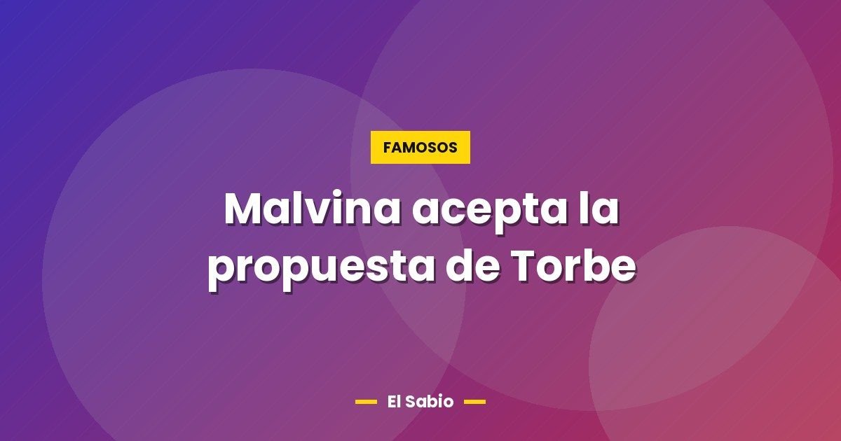 Malvina acepta la propuesta de Torbe 1 Malvina acepta la propuesta de Torbe