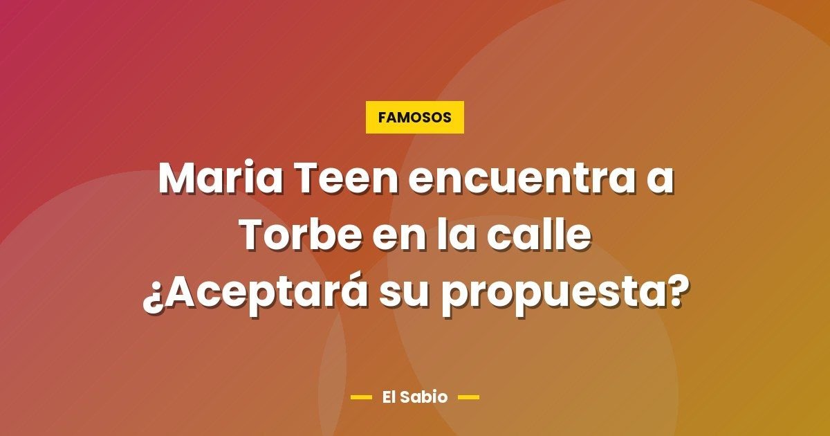 Maria Teen encuentra a Torbe en la calle ¿Aceptará su propuesta? 1 Maria Teen encuentra a Torbe en la calle ¿Aceptará su propuesta?