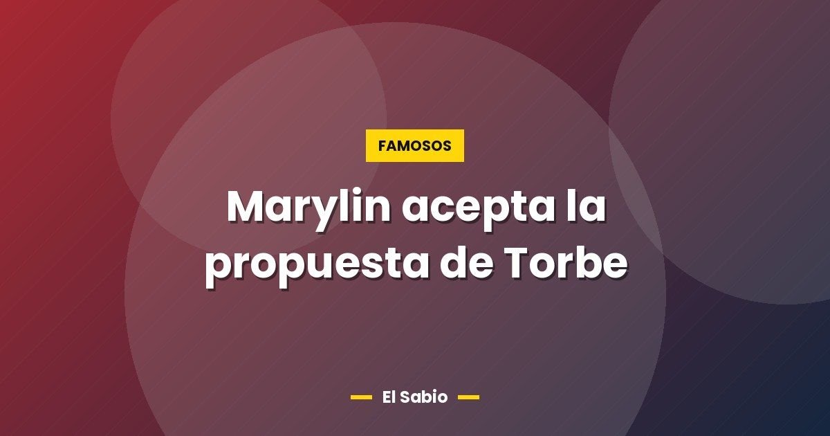 Marylin acepta la propuesta de Torbe 1 Marylin acepta la propuesta de Torbe