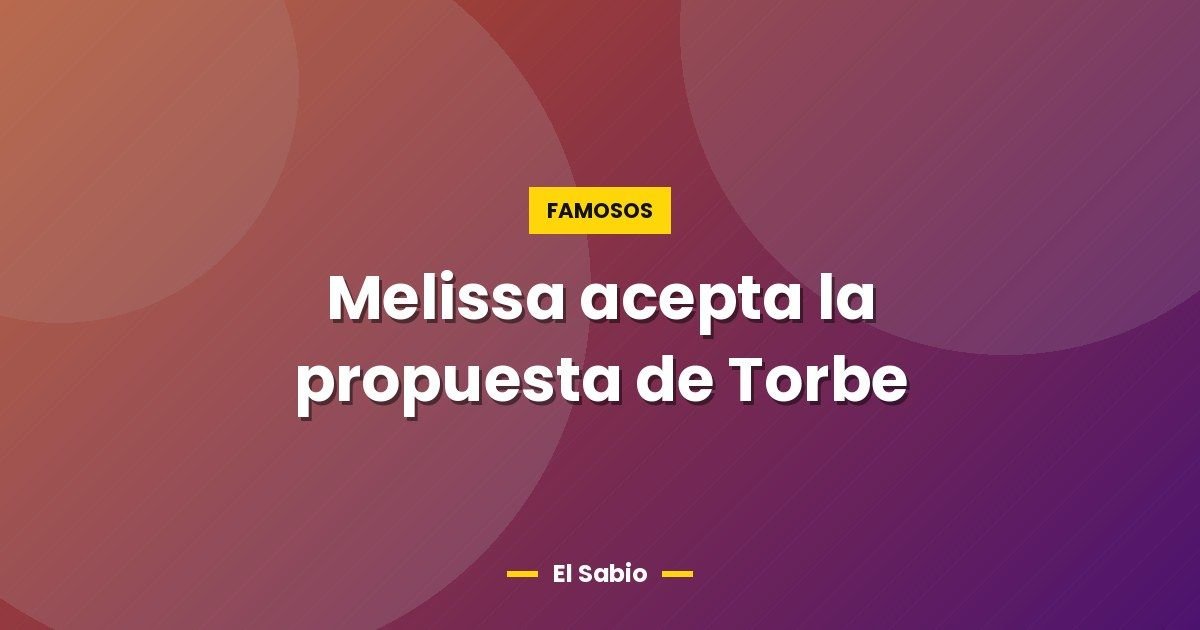 Melissa acepta la propuesta de Torbe