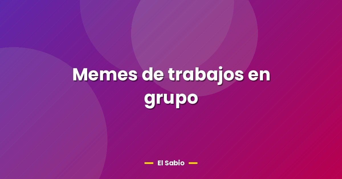 Memes de trabajos en grupo 1 Memes de trabajos en grupo