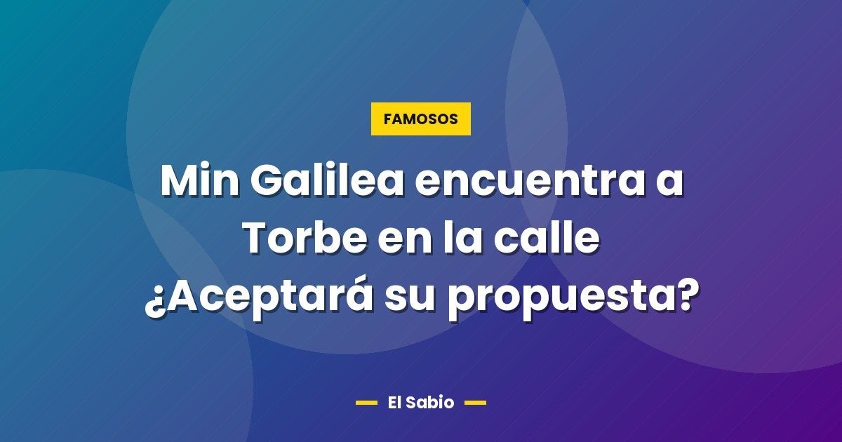 Min Galilea encuentra a Torbe en la calle ¿Aceptará su propuesta?