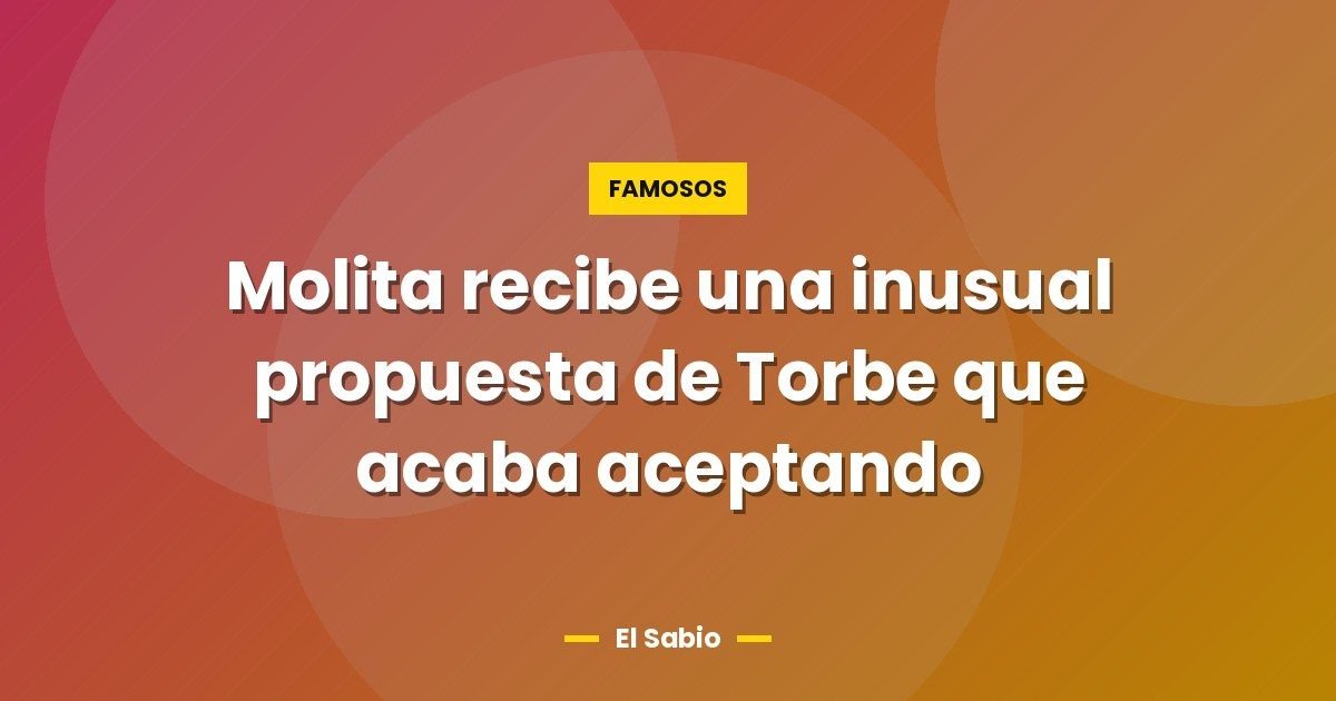 Molita recibe una inusual propuesta de Torbe que acaba aceptando
