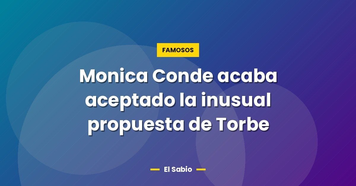 Monica Conde acaba aceptado la inusual propuesta de Torbe