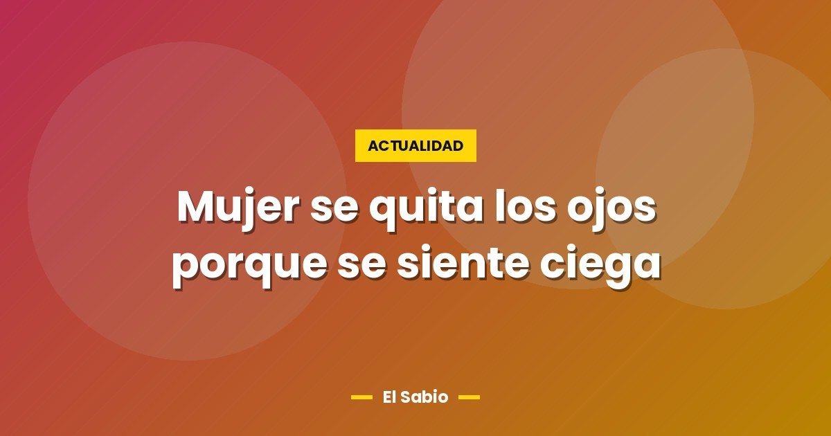 Mujer se quita los ojos porque se siente ciega 1 Mujer se quita los ojos porque se siente ciega