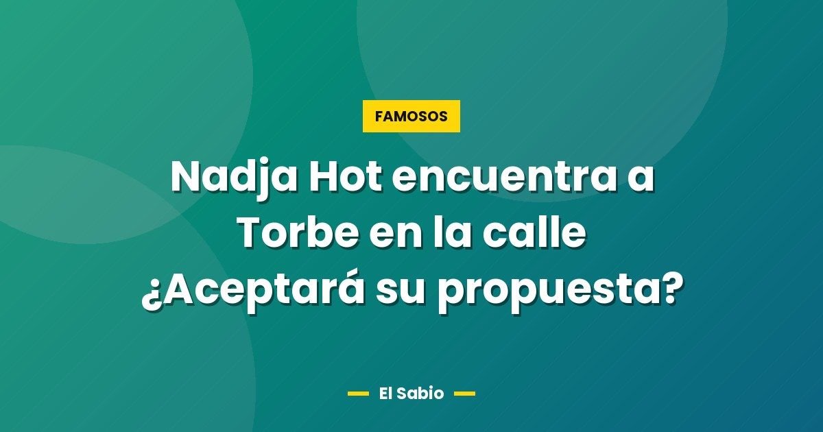 Nadja Hot encuentra a Torbe en la calle ¿Aceptará su propuesta?