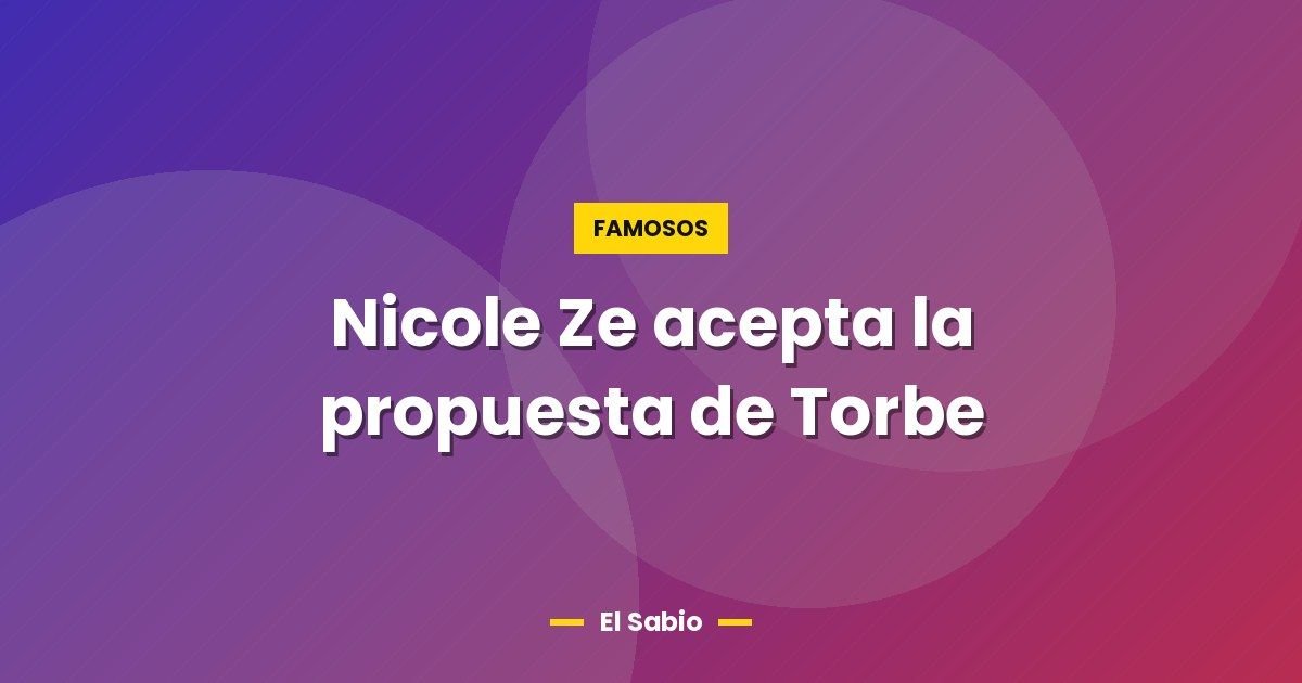 Nicole Ze acepta la propuesta de Torbe