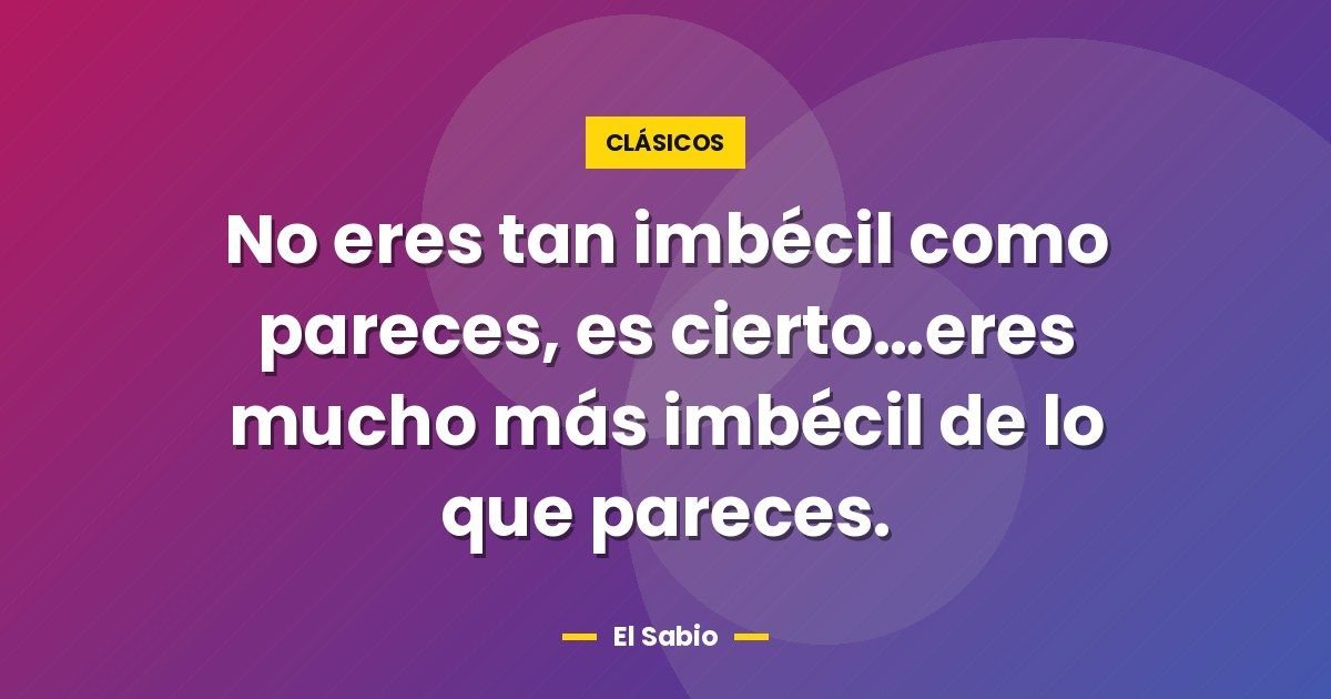 No eres tan imbécil como pareces, es cierto...eres mucho más imbécil de lo que pareces. 1 No eres tan imbécil como pareces, es cierto…eres mucho más imbécil de lo que pareces.