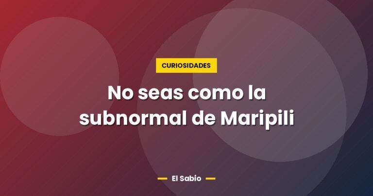 no seas como la subnormal de maripili 4613