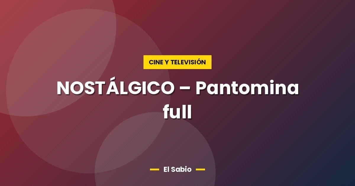 NOSTÁLGICO - Pantomina full 1 NOSTÁLGICO – Pantomina full