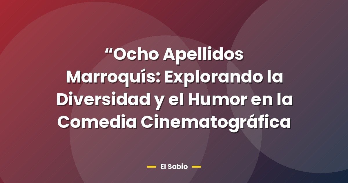 "Ocho Apellidos Marroquís: Explorando la Diversidad y el Humor en la Comedia Cinematográfica 1 “Ocho Apellidos Marroquís: Explorando la Diversidad y el Humor en la Comedia Cinematográfica