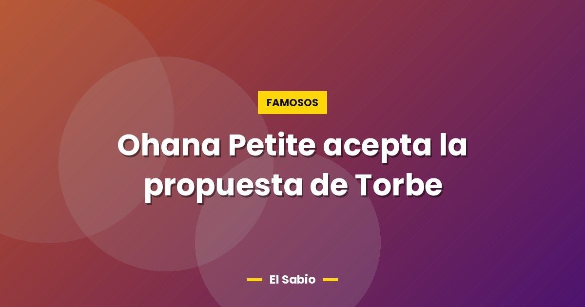 Ohana Petite  acepta la propuesta de Torbe