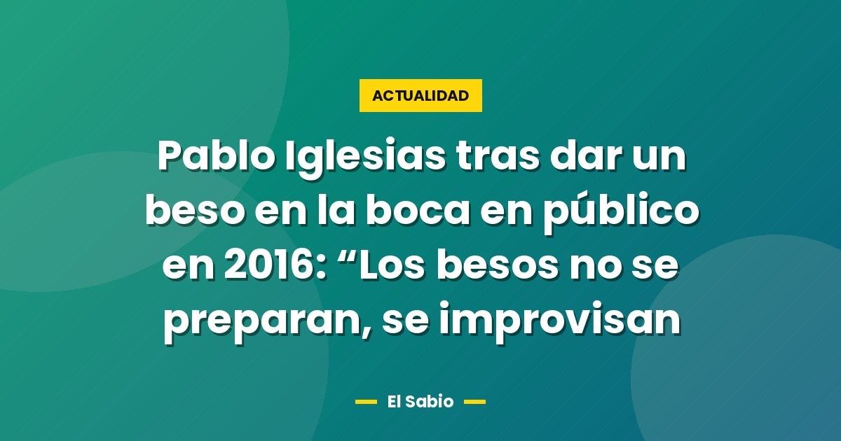 Pablo Iglesias tras dar un beso en la boca en público en 2016: "Los besos no se preparan, se improvisan 1 Pablo Iglesias tras dar un beso en la boca en público en 2016: “Los besos no se preparan, se improvisan