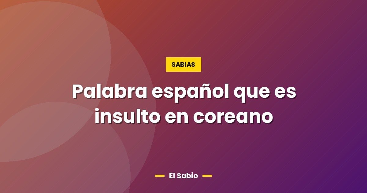 Palabra español que es insulto en coreano 1 Palabra español que es insulto en coreano