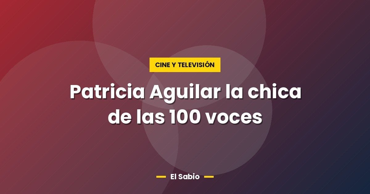 Patricia Aguilar la chica de las 100 voces
