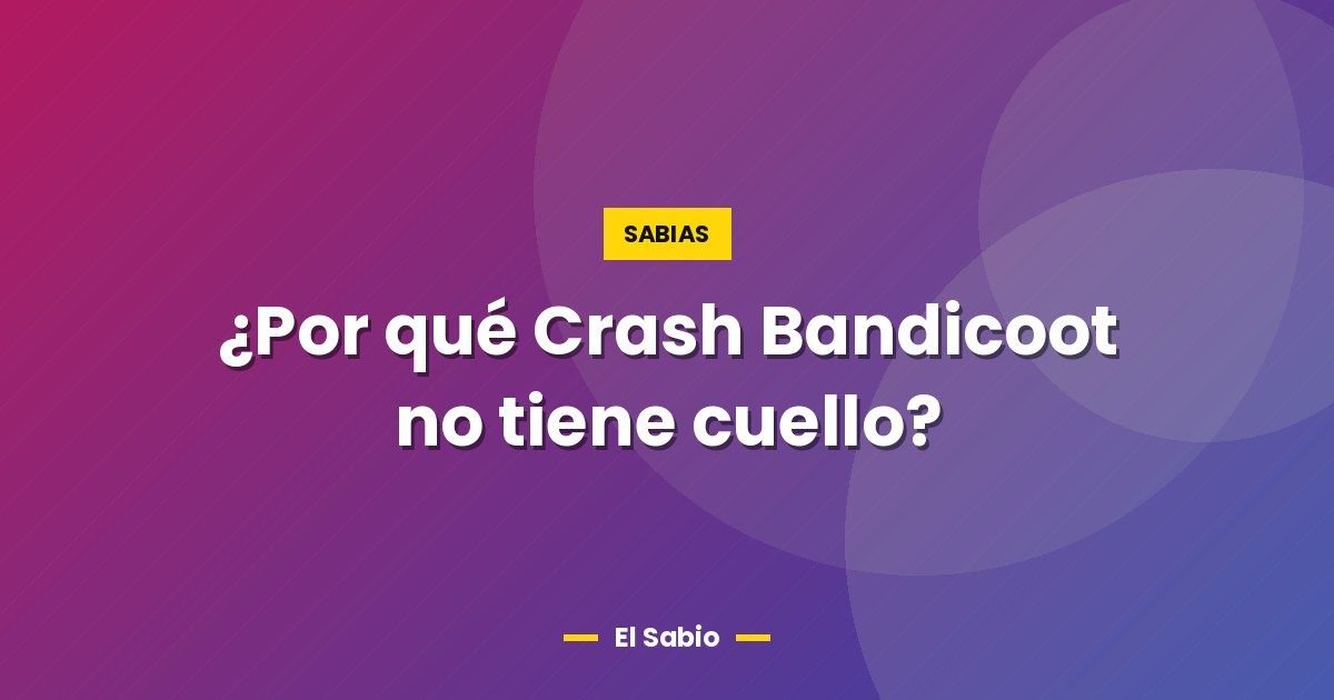 ¿Por qué Crash Bandicoot no tiene cuello?