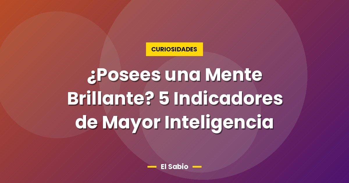 ¿Posees una Mente Brillante? 5 Indicadores de Mayor Inteligencia 1 ¿Posees una Mente Brillante? 5 Indicadores de Mayor Inteligencia