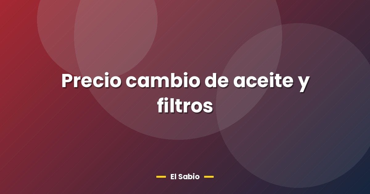 Precio cambio de aceite y filtros