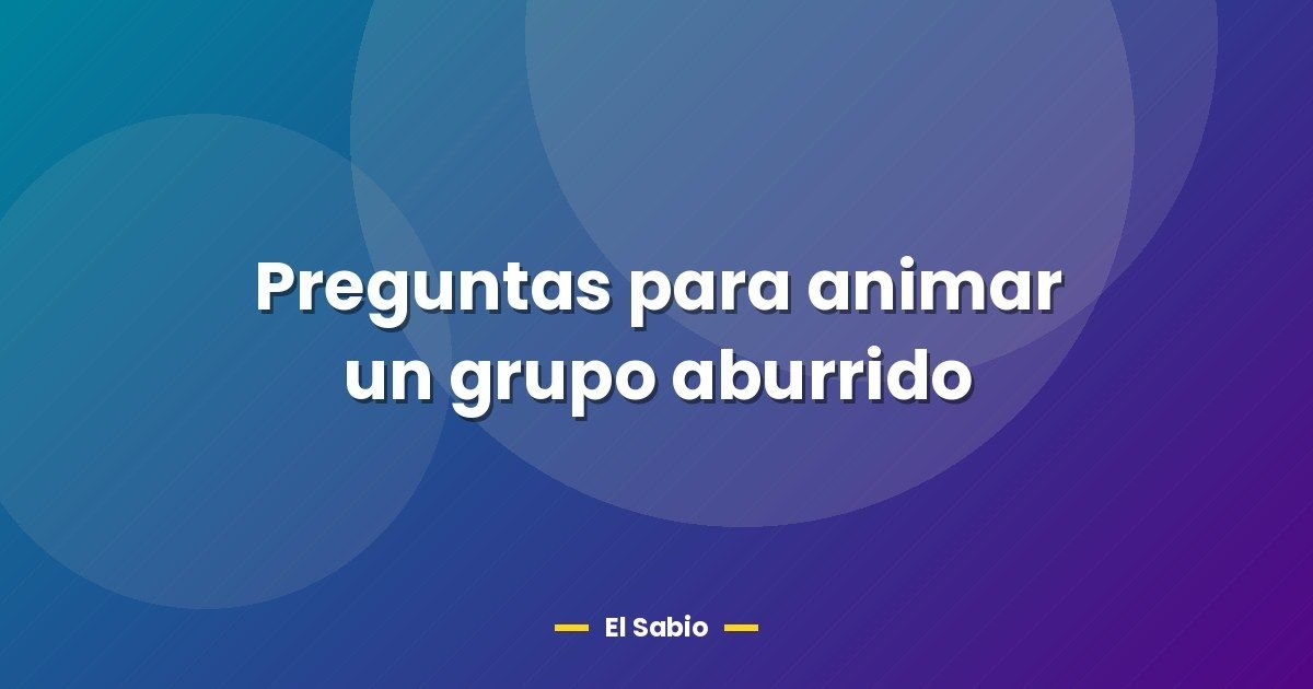 Preguntas para animar un grupo aburrido 1 Preguntas para animar un grupo aburrido