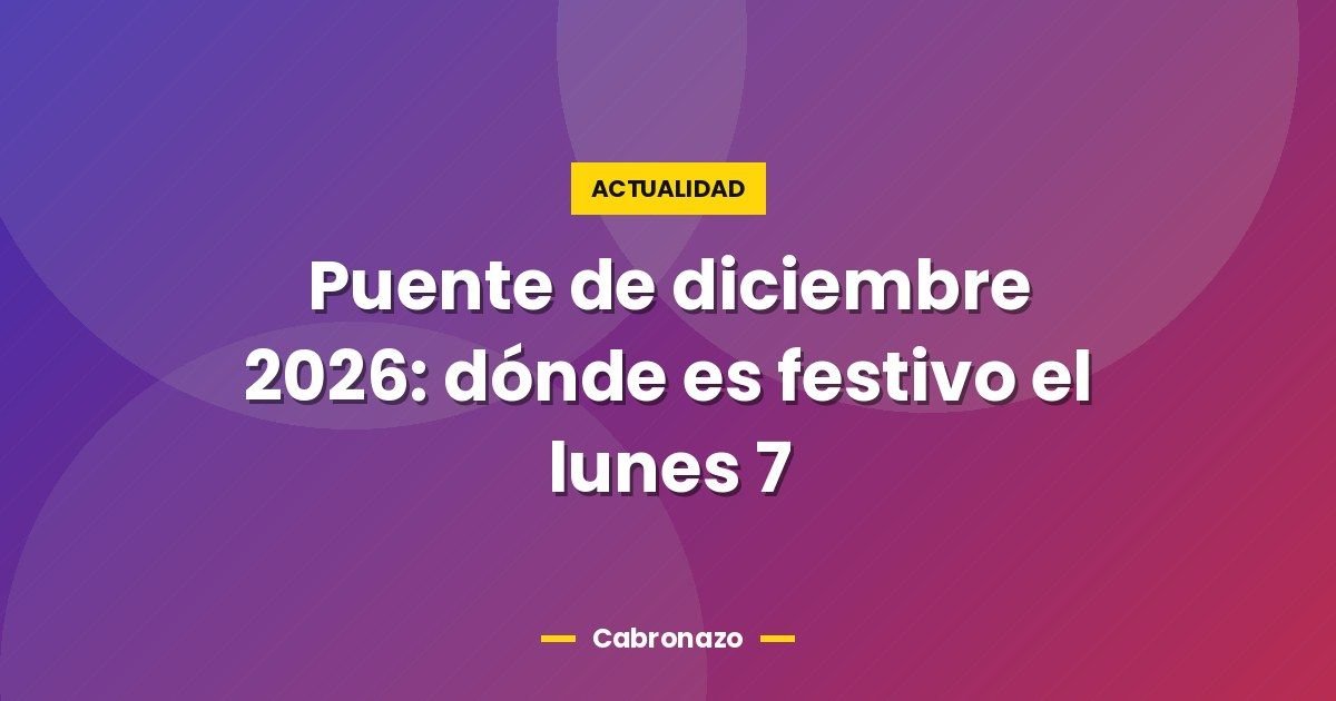 Puente de diciembre 2026: dónde es festivo el lunes 7