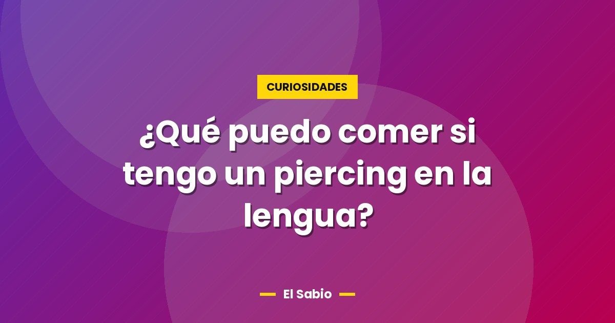 ¿Qué puedo comer si tengo un piercing en la lengua?