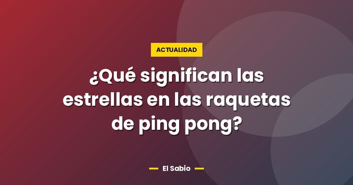 ¿Qué significan las estrellas en las raquetas de ping pong?