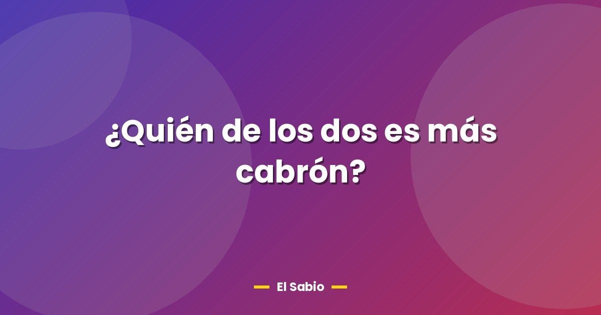 ¿Quién de los dos es más cabrón?