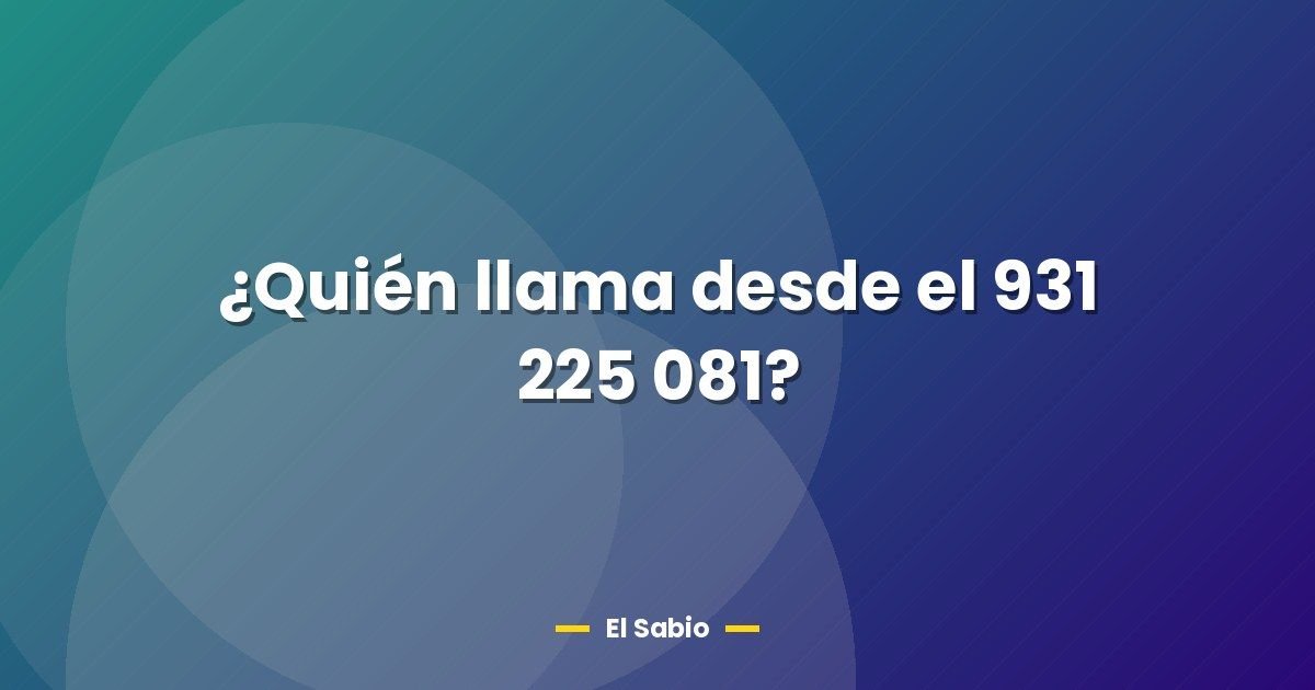¿Quién llama desde el 931 225 081?