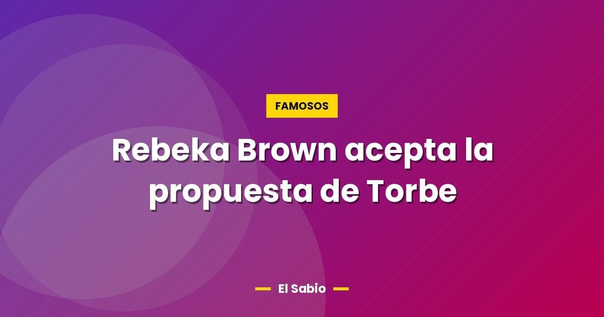 Rebeka Brown acepta la propuesta de Torbe 1 Rebeka Brown acepta la propuesta de Torbe