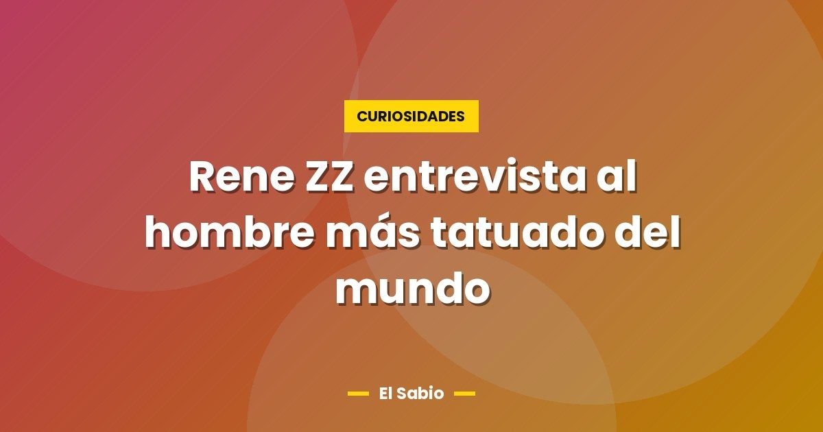 Rene ZZ entrevista al hombre más tatuado del mundo