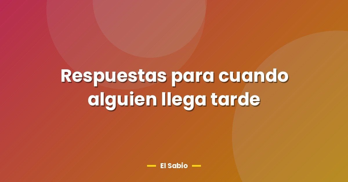 Respuestas para cuando alguien llega tarde 1 Respuestas para cuando alguien llega tarde