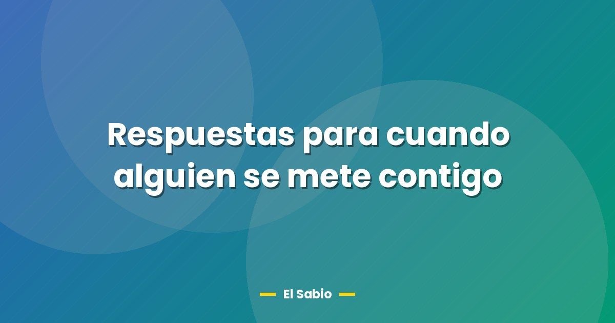 Respuestas para cuando alguien se mete contigo
