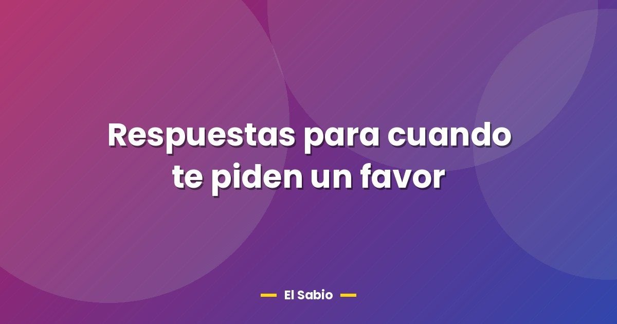 Respuestas para cuando te piden un favor